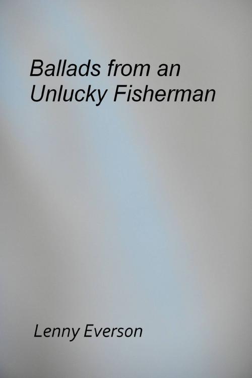 Cover of the book Ballads from an Unlucky Fisherman by Lenny Everson, Lenny Everson