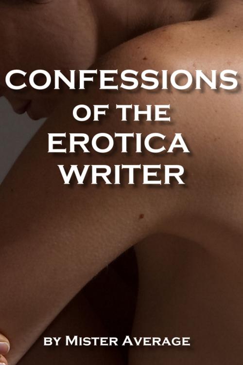 Cover of the book Confessions of the Erotica Writer. by Mister Average, Mister Average