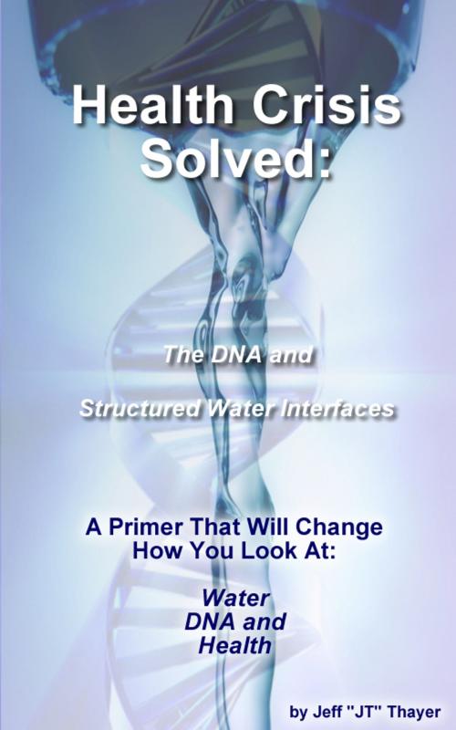 Cover of the book Health Crisis: Solved - The DNA and Structured Water Interfaces by Jeff  "JT" Thayer, Jeff  "JT" Thayer