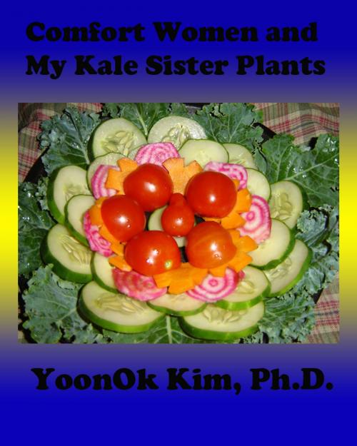 Cover of the book Comfort Women & My Kale Sister Plants by YoonOk Kim, YoonOk Kim
