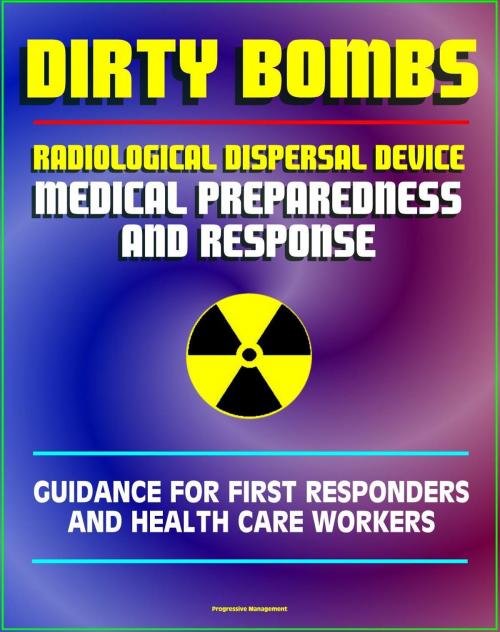 Cover of the book Radiological Dispersal Device (RDD) Dirty Bomb Medical Preparedness and Response: Guidance for First Responders and Health Care Workers - Radioactive Illnesses, Radiation Injuries, Decontamination by Progressive Management, Progressive Management