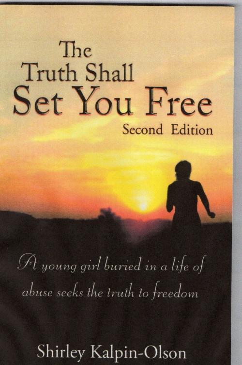 Cover of the book The Truth Shall Set You Free subtitle- A Young girl buried in a life of abuse seeks the truth to freedom by Shirley Kalpin-Olson, Shirley Kalpin-Olson