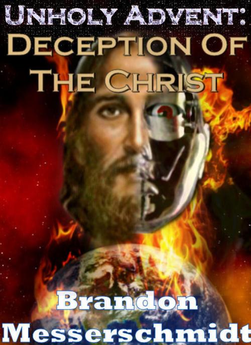Cover of the book Unholy Advent: Deception Of The Christ by Brandon Messerschmidt, Brandon Messerschmidt
