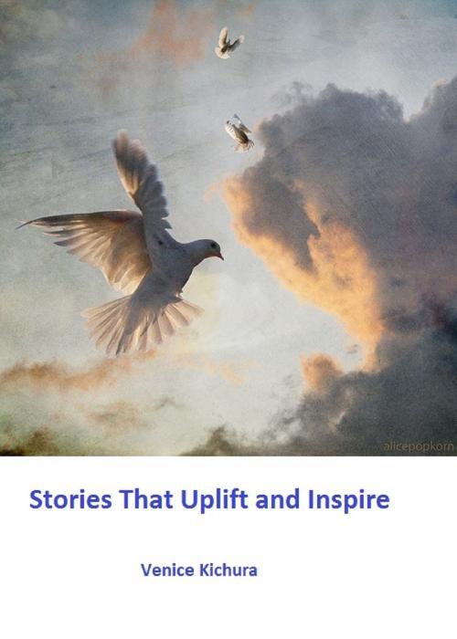 Cover of the book Stories That Uplift and Inspire by Venice Kichura, Venice Kichura