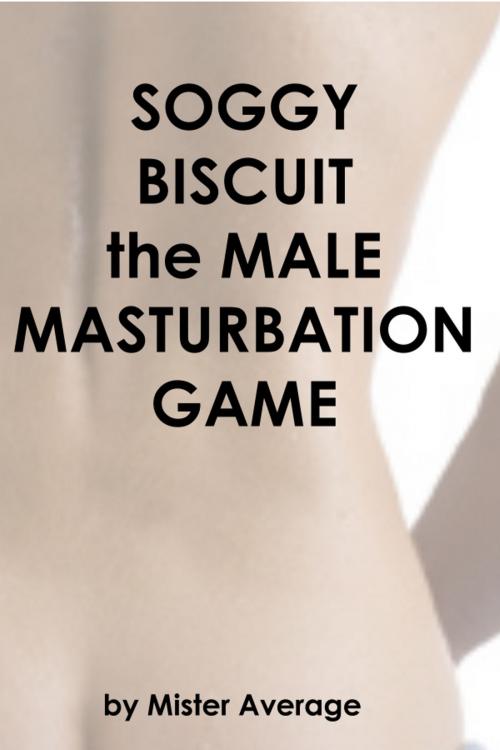 Cover of the book Soggy Biscuit: the Male Masturbation Game by Mister Average, Mister Average