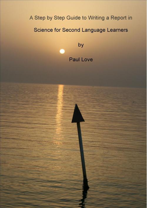Cover of the book A Step by Step Guide to Writing a Report in Science for Second Language Learners by Paul Love, Paul Love