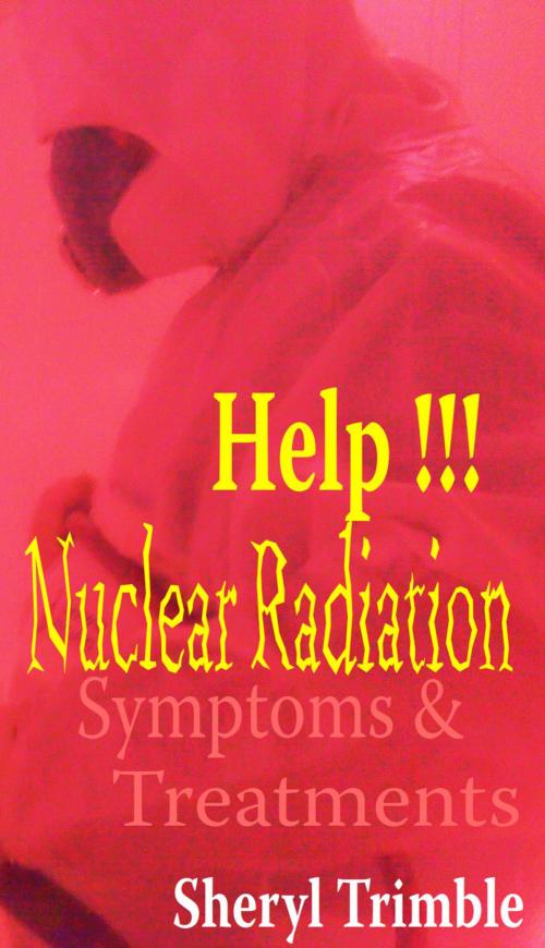 Cover of the book Help!!! Nuclear Radiation: Quick Guide for Symptoms & Treatment for Exposure from Fukushima Nuke Crisis by Sheryl, Sheryl