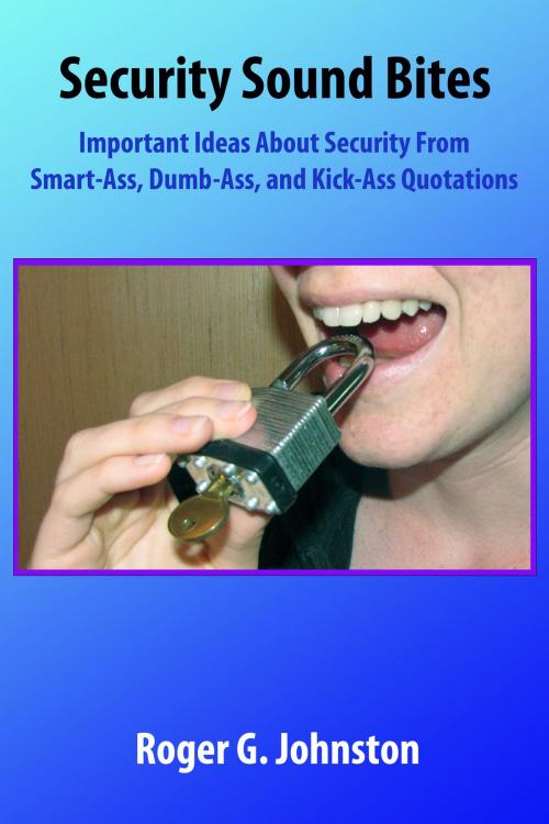 Cover of the book Security Sound Bites: Important Ideas About Security From Smart-Ass, Dumb-Ass, and Kick-Ass Quotations by Roger Johnston, Roger Johnston