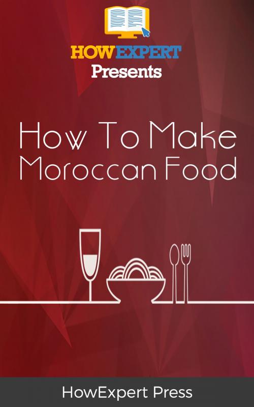 Cover of the book How To Make Moroccan Food: Your Step-By-Step Guide To Morocco Food Recipes by HowExpert, HowExpert