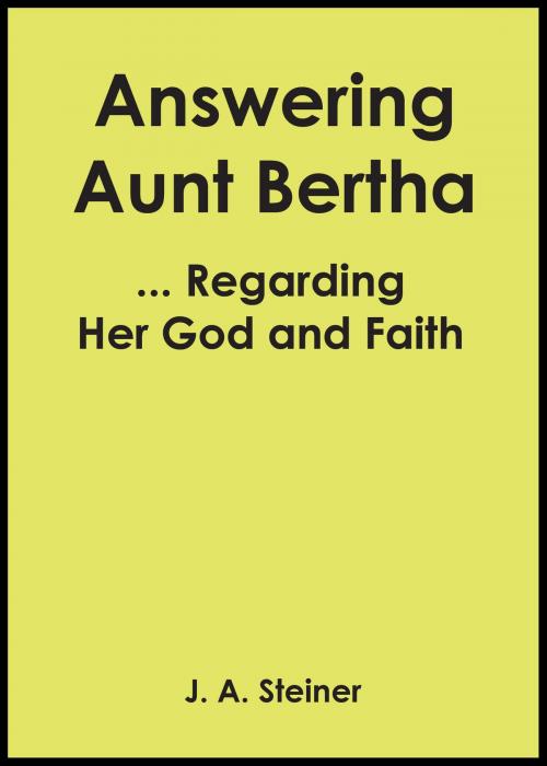 Cover of the book Answering Aunt Bertha ... Regarding Her God And Faith by J. A. Steiner, J. A. Steiner