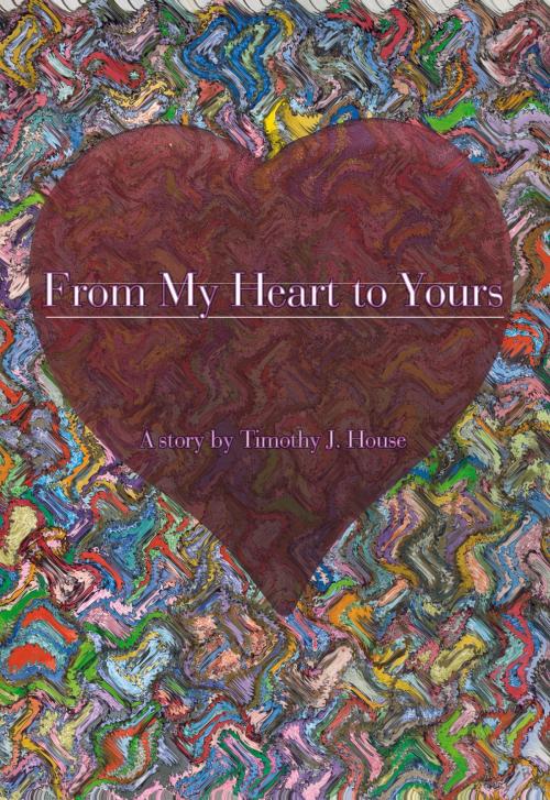 Cover of the book From My Heart to Yours by Timothy House, Timothy House