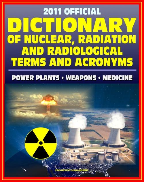 Cover of the book 2011 Official Dictionary of Nuclear, Radiation, and Radiological Terms and Acronyms: Nuclear Power Plants, Atomic Weapons, Military Stockpile, Radiation Medicine by Progressive Management, Progressive Management