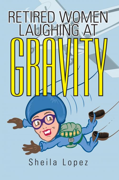 Cover of the book Retired Women—Laughing at Gravity by Sheila Lopez, iUniverse