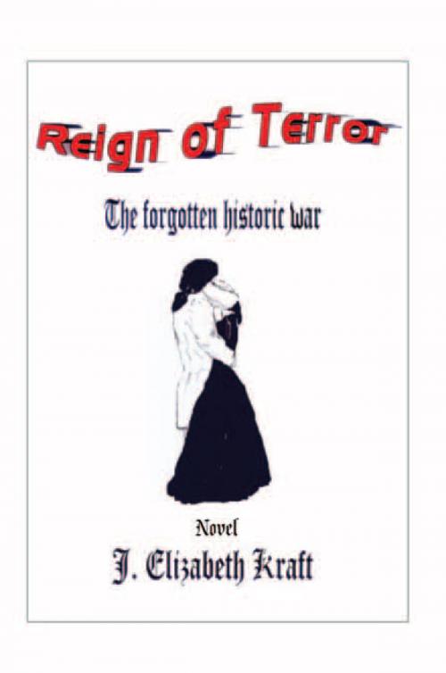 Cover of the book Reign of Terror- the Forgotten Historic War by J. Elizabeth Kraft, Xlibris US