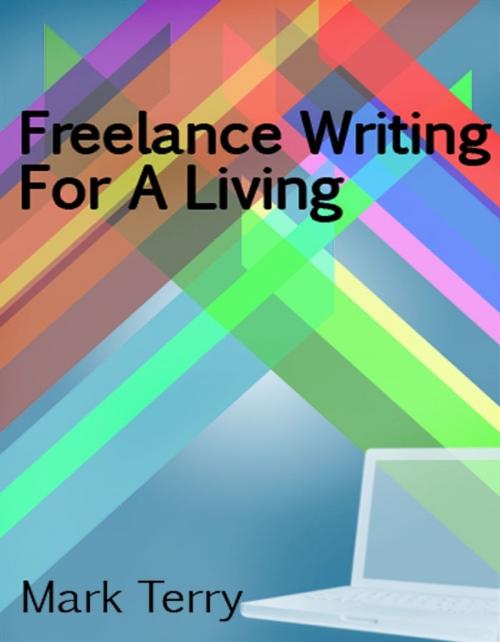 Cover of the book Freelance Writing For A Living by Mark Terry, Mark Terry