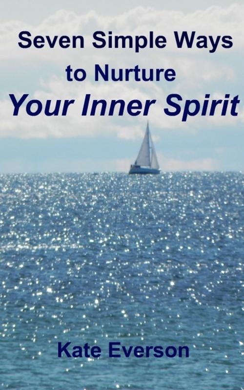 Cover of the book Seven Simple Ways to Nurture Your Inner Spirit by Kate Everson, Kate Everson