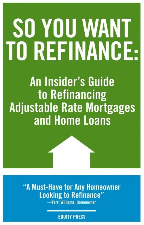 Cover of the book So You Want to Refinance: An Insiders Guide to Refinancing Adjustable Rate Mortgages and Home Loans by Kristina Benson, Equity Press