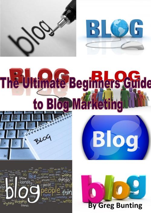 Cover of the book The Ultimate Beginners Guide to Blog Marketing by Greg Bunting, Greg Bunting