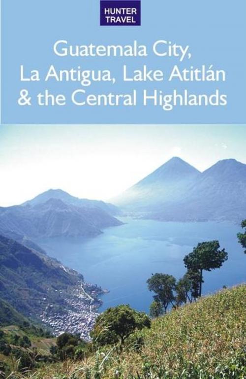 Cover of the book Guatemala City, Antigua, Lake Atitlán & the Central Highlands by Shelagh McNally, Release Date: April 22, 2011