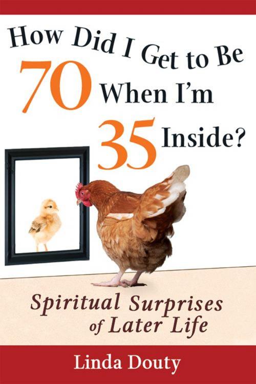 Cover of the book How Did I Get to be 70 When I'm 35 Inside?: Spiritual Surprises of Later Life by Linda Douty, SkyLight Paths Publishing