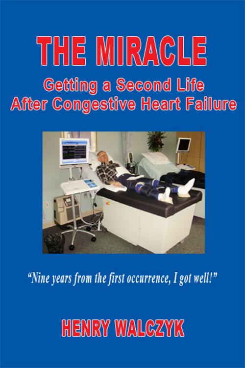 Cover of the book The Miracle: Getting A Second Life After Congestive Heart Failure by Henry Walczyk, Fideli Publishing, Inc.