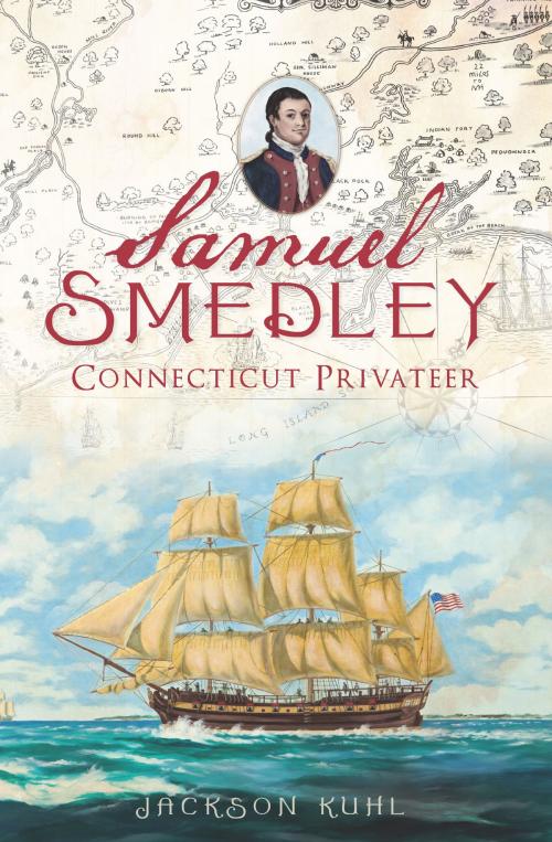 Cover of the book Samuel Smedley, Connecticut Privateer by Jackson Kuhl, Arcadia Publishing Inc.