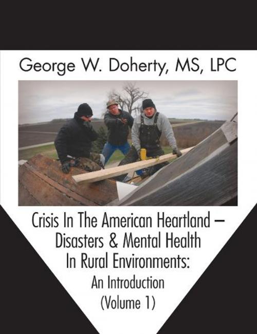 Cover of the book Crisis In The American Heartland -- Disasters & Mental Health In Rural Environments by George W. Doherty, Loving Healing Press