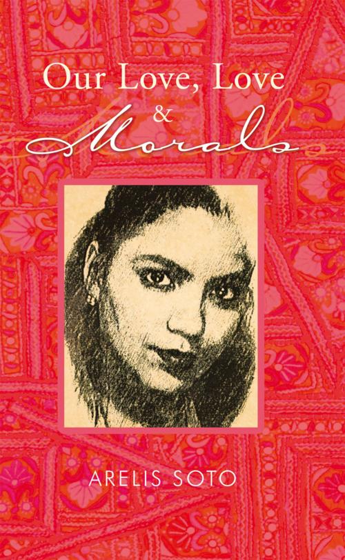 Cover of the book Our Love, Love & Morals by Arelis Soto, Palibrio