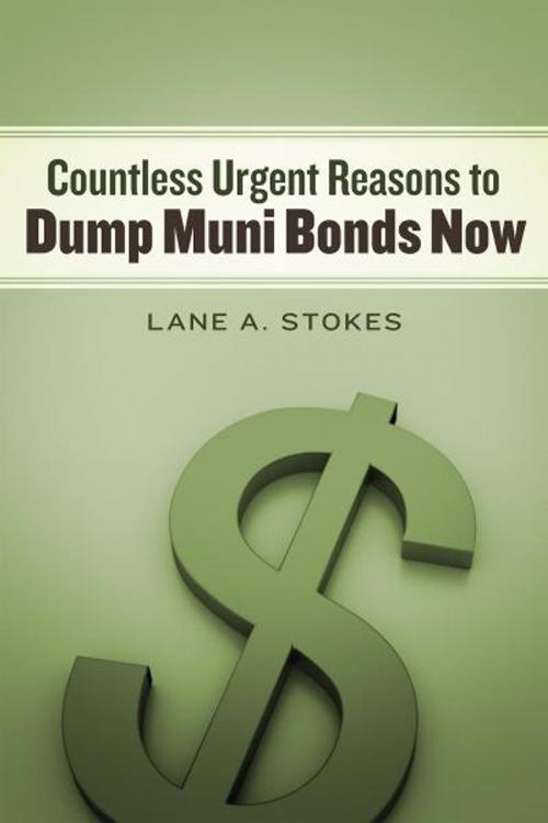 Cover of the book COUNTLESS URGENT REASONS TO DUMP MUNI BONDS NOW by Lane A. Stokes, BookBaby
