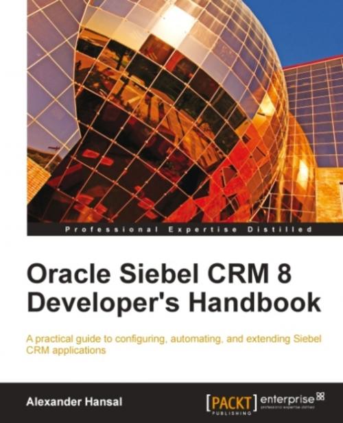 Cover of the book Oracle Siebel CRM 8 Developer's Handbook by Alexander Hansal, Packt Publishing