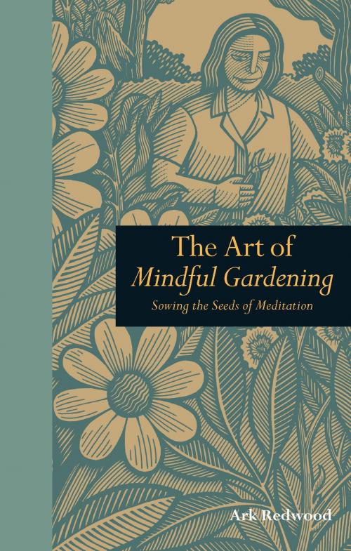 Cover of the book The Art of Mindful Gardening: Sowing the seeds of Meditation by Ark Redwood, The Ivy Press