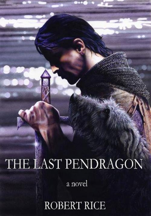 Cover of the book The Last Pendragon by Robert Rice, Hillcrest Media Group, Inc.