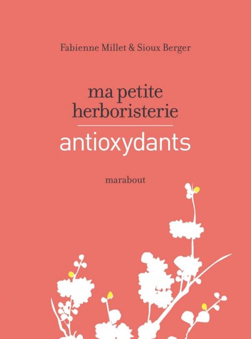 Cover of the book Ma petite herboristerie - antioxydants by Fabienne Millet, Sioux Berger, Marabout
