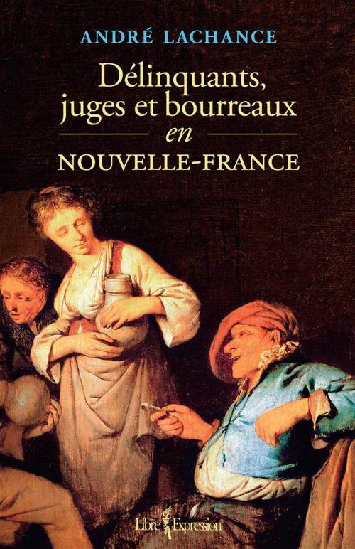 Cover of the book Délinquants, juges et bourreaux en Nouvelle-France by André Lachance, Libre Expression