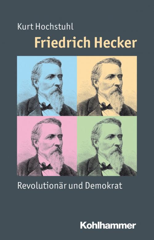 Cover of the book Friedrich Hecker by Kurt Hochstuhl, Julia Angster, Peter Steinbach, Reinhold Weber, Kohlhammer Verlag