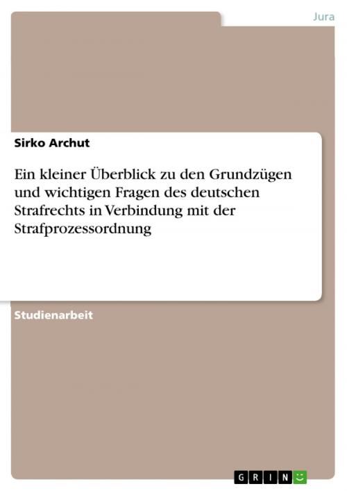 Cover of the book Ein kleiner Überblick zu den Grundzügen und wichtigen Fragen des deutschen Strafrechts in Verbindung mit der Strafprozessordnung by Sirko Archut, GRIN Verlag