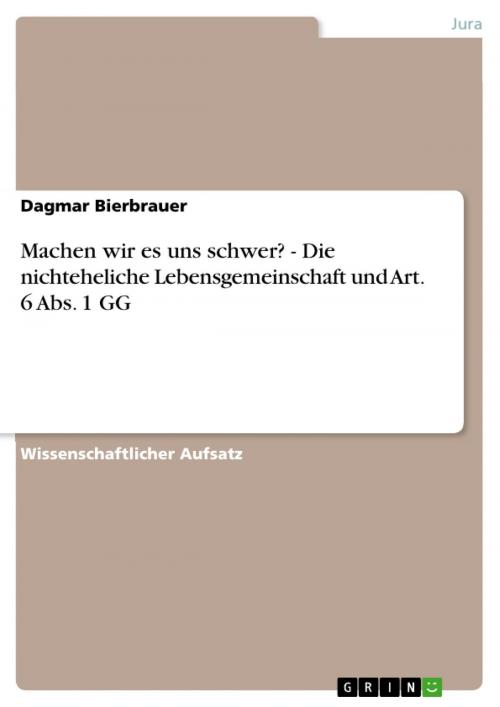 Cover of the book Machen wir es uns schwer? - Die nichteheliche Lebensgemeinschaft und Art. 6 Abs. 1 GG by Dagmar Bierbrauer, GRIN Verlag