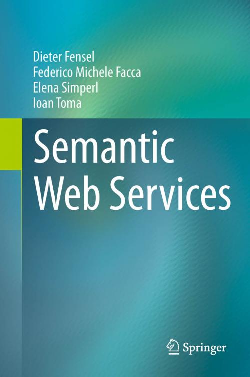 Cover of the book Semantic Web Services by Dieter Fensel, Federico Michele Facca, Elena Simperl, Ioan Toma, Springer Berlin Heidelberg