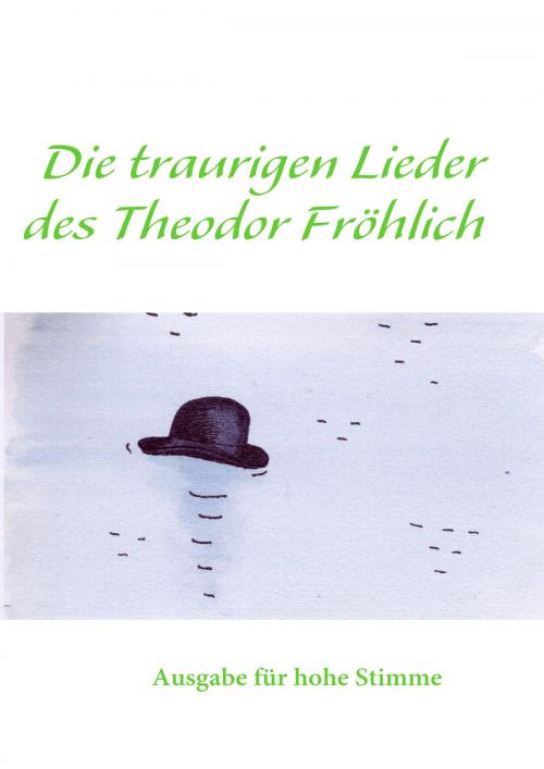 Cover of the book Die traurigen Lieder des Theodor Fröhlich by , Books on Demand
