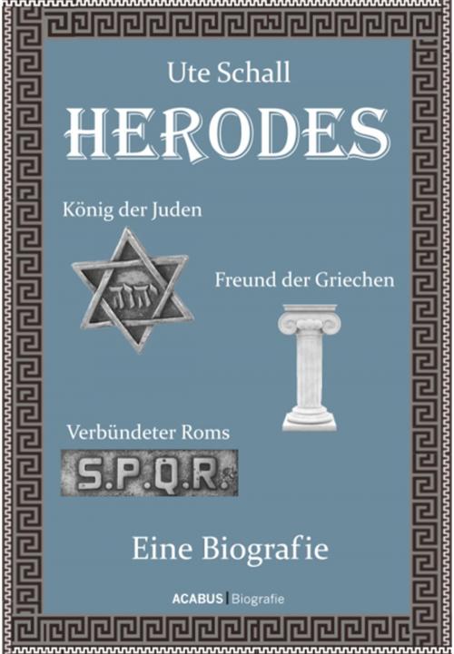 Cover of the book Herodes. König der Juden - Freund der Griechen - Verbündeter Roms by Ute Schall, Acabus Verlag