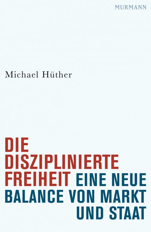 Cover of the book Die disziplinierte Freiheit by Michael Hüther, Murmann Publishers GmbH