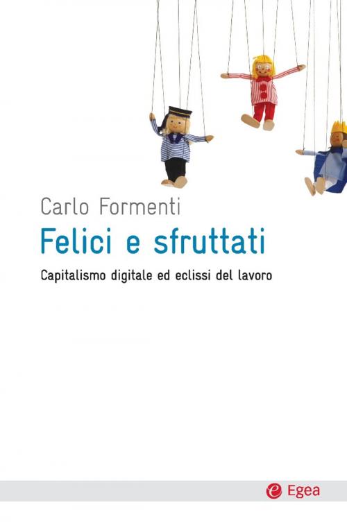 Cover of the book Felici e sfruttati by Carlo Formenti, Egea