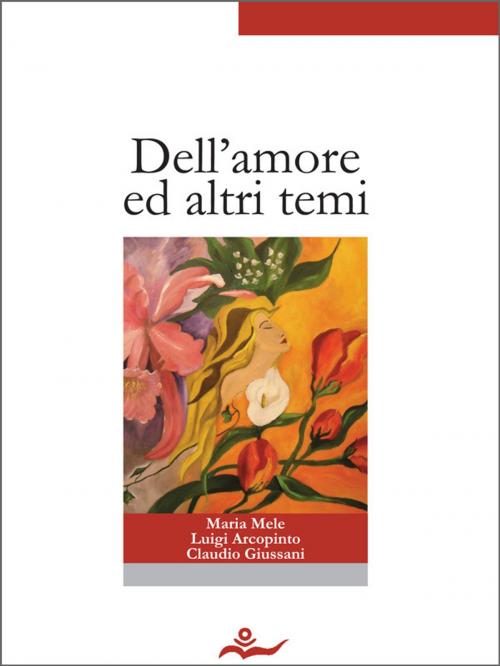 Cover of the book Dell'amore ed altri temi by Maria Mele, Luigi Arcopinto, Claudio Giussani, Paola Spedaliere, Scrivere