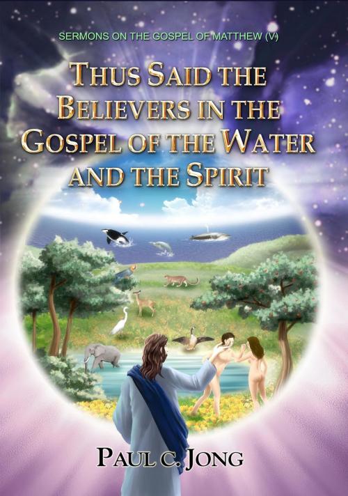 Cover of the book The Gospel of Matthew (V) - Thus Said The Believers in The Gospel of The Water and The Spirit by Paul C. Jong, Paul C. Jong