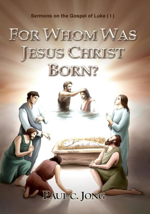 Cover of the book Sermons on the Gospel of Luke(I) - For Whom was Jesus Christ Born? by Paul C. Jong, Paul C. Jong