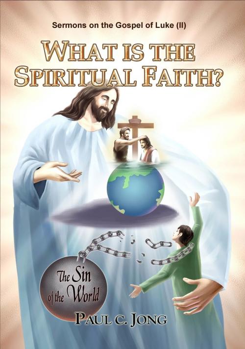 Cover of the book Sermons on the Gospel of Luke(II) - What is the Spiritual Faith? by Paul C. Jong, Paul C. Jong