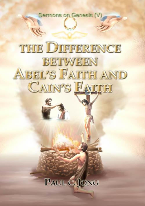 Cover of the book Sermons on Genesis(V) - The Difference between Abel's Faith and Cain's Faith by Paul C. Jong, Paul C. Jong