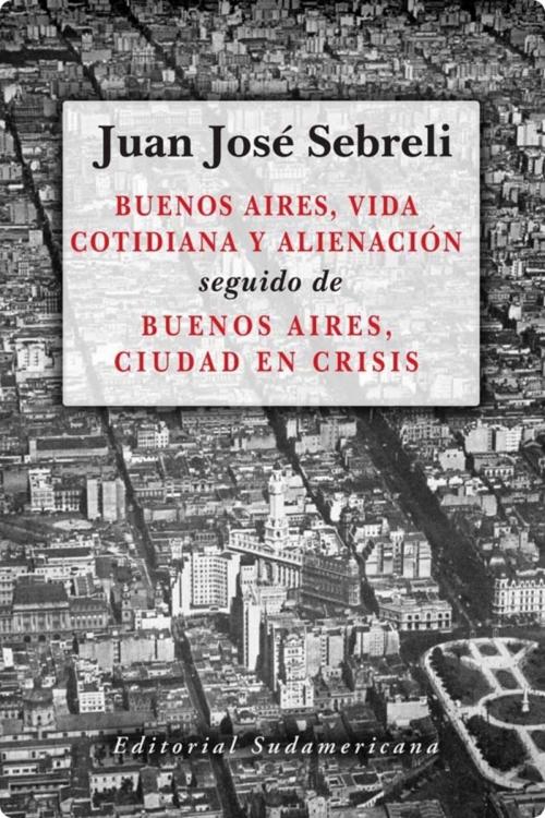 Cover of the book Buenos Aires, vida cotidiana y alienación by Juan José Sebreli, Penguin Random House Grupo Editorial Argentina