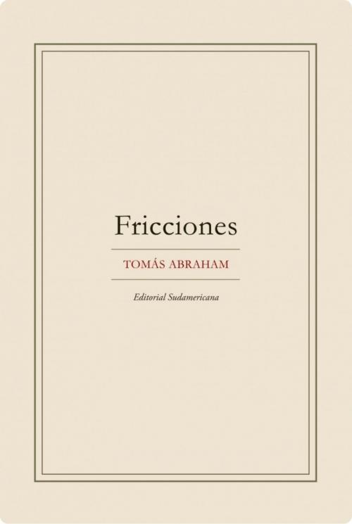 Cover of the book Fricciones by Tomás Abraham, Penguin Random House Grupo Editorial Argentina