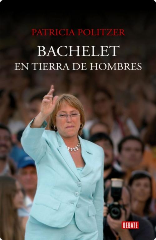 Cover of the book Bachelet en tierra de hombres by Patricia Politzer, Penguin Random House Grupo Editorial Chile